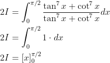 \begin{aligned} &2 I=\int_{0}^{\pi / 2} \frac{\tan ^{7} x+\cot ^{7} x}{\tan ^{7} x+\cot ^{7} x} d x \\ &2 I=\int_{0}^{\pi / 2} 1 \cdot d x \\ &2 I=[x]_{0}^{\pi / 2} \end{aligned}