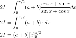 \begin{aligned} &2 I=\int_{0}^{\pi / 2}(a+b) \frac{\cos x+\sin x}{\sin x+\cos x} d x \\ &2 I=\int_{0}^{\pi / 2}(a+b) \cdot d x \\ &2 I=(a+b)[x]_{0}^{\pi / 2} \end{aligned}