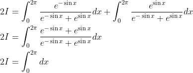 \begin{aligned} &2 I=\int_{0}^{2 \pi} \frac{e^{-\sin x}}{e^{-\sin x}+e^{\sin x}} d x+\int_{0}^{2 \pi} \frac{e^{\sin x}}{e^{-\sin x}+e^{\sin x}} d x \\ &2 I=\int_{0}^{2 \pi} \frac{e^{-\sin x}+e^{\sin x}}{e^{-\sin x}+e^{\sin x}} d x \\ &2 I=\int_{0}^{2 \pi} d x \end{aligned}
