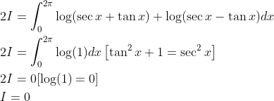 \begin{aligned} &2 I=\int_{0}^{2 \pi} \log (\sec x+\tan x)+\log (\sec x-\tan x) d x \\ &2 I=\int_{0}^{2 \pi} \log (1) d x\left[\tan ^{2} x+1=\sec ^{2} x\right] \\ &2 I=0[\log (1)=0] \\ &I=0 \end{aligned}