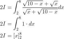\begin{aligned} &2 I=\int_{2}^{8} \frac{\sqrt{10-x}+\sqrt{x}}{\sqrt{x}+\sqrt{10-x}} d x \\ &2 I=\int_{2}^{8} 1 \cdot d x \\ &2 I=[x]_{2}^{8} \end{aligned}