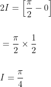 \begin{aligned} &2 I=\left[\frac{\pi}{2}-0\right] \\\\ &=\frac{\pi}{2} \times \frac{1}{2} \\\\ &I=\frac{\pi}{4} \end{aligned}