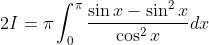 \begin{aligned} &2 I=\pi \int_{0}^{\pi} \frac{\sin x-\sin ^{2} x}{\cos ^{2} x} d x \\ & \end{aligned}