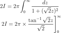 \begin{aligned} &2 I=2 \pi \int_{0}^{\infty} \frac{d z}{1+(\sqrt{2} z)^{2}} \\ &\left.2 I=2 \pi \times \frac{\tan ^{-1} \sqrt{2} z}{\sqrt{2}}\right]_{0}^{\infty} \end{aligned}