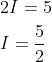 \begin{aligned} &2 I=5 \\ &I=\frac{5}{2} \end{aligned}