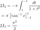 \begin{aligned} &2 I_{3}=-\pi \int_{1}^{-1} \frac{d t}{1+t^{2}} \\ &=\pi\left[\tan ^{-1} x\right]_{-1}^{1} \\ &2 I_{3}=\frac{\pi^{2}}{2} \end{aligned}