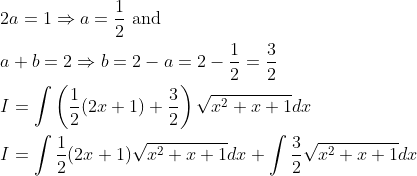 \begin{aligned} &2 a=1 \Rightarrow a=\frac{1}{2} \text { and } \\ &a+b=2 \Rightarrow b=2-a=2-\frac{1}{2}=\frac{3}{2} \\ &I=\int\left(\frac{1}{2}(2 x+1)+\frac{3}{2}\right) \sqrt{x^{2}+x+1} d x \\ &I=\int \frac{1}{2}(2 x+1) \sqrt{x^{2}+x+1} d x+\int \frac{3}{2} \sqrt{x^{2}+x+1} d x \end{aligned}