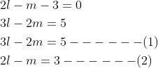 \begin{aligned} &2 l-m-3=0 \\ &3 l-2 m=5 \\ &3 l-2 m=5------(1) \\ &2 l-m=3------(2) \end{aligned}