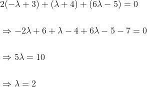 \begin{aligned} &2(-\lambda+3)+(\lambda+4)+(6 \lambda-5)=0 \\\\ &\Rightarrow-2 \lambda+6+\lambda-4+6 \lambda-5-7=0 \\\\ &\Rightarrow 5 \lambda=10 \\\\ &\Rightarrow \lambda=2 \end{aligned}