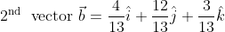\begin{aligned} &2^{\text {nd }} \text { vector } \vec{b}=\frac{4}{13} \hat{i}+\frac{12}{13} \hat{j}+\frac{3}{13} \hat{k} \\ \end{aligned}