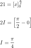 \begin{aligned} &21=[x]_{0}^{\frac{\pi}{2}} \\\\ &2 I=\left[\frac{\pi}{2}-0\right] \\\\ &I=\frac{\pi}{4} \end{aligned}