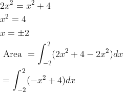 \begin{aligned} &2x^{2}=x^{2}+4\\ &x^{2}=4\\ &x=\pm 2\\ &\text { Area }=\int_{-2}^{2}(2x^{2}+4-2x^{2})dx\\ &=\int_{-2}^{2}(-x^{2}+4)dx \end{aligned}