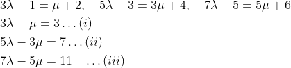\begin{aligned} &3 \lambda-1=\mu+2, \quad 5 \lambda-3=3 \mu+4, \quad 7 \lambda-5=5 \mu+6\\ &3 \lambda-\mu=3\ldots(i)\\ &5 \lambda-3 \mu=7\ldots(ii)\\ &7 \lambda-5 \mu=11 \quad \ldots(i i i) \end{aligned}