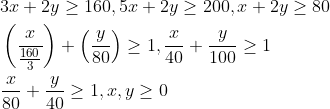 \begin{aligned} &3 x+2 y \geq 160,5 x+2 y \geq 200, x+2 y \geq 80 \\ &\left(\frac{x}{\frac{160}{3}}\right)+\left(\frac{y}{80}\right) \geq 1, \frac{x}{40}+\frac{y}{100} \geq 1 \\ &\frac{x}{80}+\frac{y}{40} \geq 1, x, y \geq 0 \end{aligned}