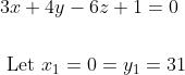 \begin{aligned} &3 x+4 y-6 z+1=0 \\\\ &\text { Let } x_{1}=0=y_{1}=31 \end{aligned}