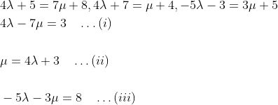 \begin{aligned} &4 \lambda+5=7 \mu+8,4 \lambda+7=\mu+4,-5 \lambda-3=3 \mu+5\\ &4 \lambda-7 \mu=3\quad\dots(i)\\\\ &\mu=4 \lambda+3\quad\dots(ii)\\\\\ &-5 \lambda-3 \mu=8\quad\dots(iii)\\\\ \end{aligned}