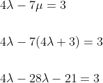 \begin{aligned} &4 \lambda-7 \mu=3 \\\\ &4 \lambda-7(4 \lambda+3)=3 \\\\ &4 \lambda-28 \lambda-21=3 \end{aligned}