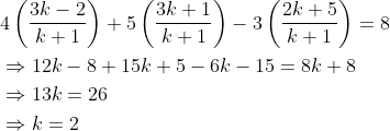\begin{aligned} &4 \left ( \frac{3k-2}{k+1} \right )+5 \left ( \frac{3k+1}{k+1} \right )-3 \left ( \frac{2k+5}{k+1} \right )=8\\ &\Rightarrow 12k -8+15k+5-6k-15=8k+8\\ &\Rightarrow 13k=26\\ &\Rightarrow k=2 \end{aligned}