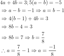 \begin{aligned} &4 a+4 b=3 ; 5(a-b)=-5 \\ &\Rightarrow a-b=-1 \Rightarrow a=b-1 \\ &\Rightarrow 4(b-1)+4 b=3 \\ &\Rightarrow 8 b-4=3 \\ &\Rightarrow 8 b=7 \Rightarrow b=\frac{7}{8} \\ &\therefore a=\frac{7}{8}-1 \Rightarrow a=\frac{-1}{8} \end{aligned}