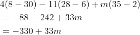 \begin{aligned} &4(8-30)-11(28-6)+m(35-2)\\ &=-88-242+33m\\ &=-330+33m\\ \end{aligned}