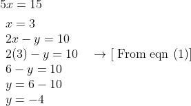 \begin{aligned} &5 x=15 \\ &\begin{array}{l} x=3 \\ 2 x-y=10 \\ 2(3)-y=10 \quad \rightarrow[\text { From eqn }(1)] \\ 6-y=10 \\ y=6-10 \\ y=-4 \end{array} \end{aligned}