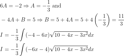 \begin{aligned} &6 A=-2 \Rightarrow A=-\frac{1}{3} \text { and } \\ &-4 A+B=5 \Rightarrow B=5+4 A=5+4\left(-\frac{1}{3}\right)=\frac{11}{3} \\ &I=-\frac{1}{3} \int(-4-6 x) \sqrt{10-4 x-3 x^{2}} d x \\ &I=-\frac{1}{3} \int(-6 x-4) \sqrt{10-4 x-3 x^{2}} d x \end{aligned}