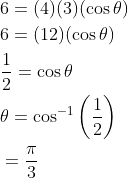 \begin{aligned} &6=(4)(3)(\cos \theta) \\ &6=(12)(\cos \theta) \\ &\frac{1}{2}=\cos \theta \\ &\theta=\cos ^{-1}\left(\frac{1}{2}\right) \\ &=\frac{\pi}{3} \end{aligned}