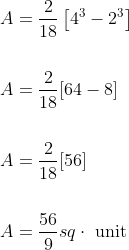 \begin{aligned} &A=\frac{2}{18}\left[4^{3}-2^{3}\right] \\\\ &A=\frac{2}{18}[64-8] \\\\ &A=\frac{2}{18}[56] \\\\ &A=\frac{56}{9} s q \cdot \text { unit } \end{aligned}