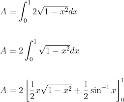 \begin{aligned} &A=\int_{0}^{1} 2 \sqrt{1-x^{2}} d x \\\\ &A=2 \int_{0}^{1} \sqrt{1-x^{2}} d x \\\\ &A=2\left[\frac{1}{2} x \sqrt{1-x^{2}}+\frac{1}{2} \sin ^{-1} x\right]_{0}^{1} \end{aligned}