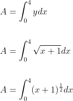 \begin{aligned} &A=\int_{0}^{4} y d x \\\\ &A=\int_{0}^{4} \sqrt{x+1} d x \\\\ &A=\int_{0}^{4}(x+1)^{\frac{1}{2}} d x \end{aligned}