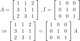 \begin{aligned} &A=\left[\begin{array}{lll} 1 & 1 & 2 \\ 3 & 1 & 1 \\ 2 & 3 & 1 \end{array}\right], I=\left[\begin{array}{lll} 1 & 0 & 0 \\ 0 & 1 & 0 \\ 0 & 0 & 1 \end{array}\right] \\ &\Rightarrow\left[\begin{array}{lll} 1 & 1 & 2 \\ 3 & 1 & 1 \\ 2 & 3 & 1 \end{array}\right]=\left[\begin{array}{lll} 1 & 0 & 0 \\ 0 & 1 & 0 \\ 0 & 0 & 1 \end{array}\right] A \end{aligned}