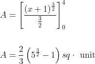 \begin{aligned} &A=\left[\frac{(x+1)^{\frac{3}{2}}}{\frac{3}{2}}\right]_{0}^{4} \\\\ &A=\frac{2}{3}\left(5^{\frac{3}{2}}-1\right) s q \cdot \text { unit } \end{aligned}
