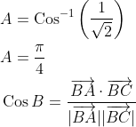 \begin{aligned} &A=\operatorname{Cos}^{-1}\left(\frac{1}{\sqrt{2}}\right) \\ &A=\frac{\pi}{4} \\ &\operatorname{Cos} B=\frac{\overrightarrow{B A} \cdot \overrightarrow{B C}}{|\overrightarrow{B A}||\overrightarrow{B C}|} \end{aligned}