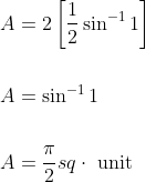 \begin{aligned} &A=2\left[\frac{1}{2} \sin ^{-1} 1\right] \\\\ &A=\sin ^{-1} 1 \\\\ &A=\frac{\pi}{2} s q \cdot \text { unit } \end{aligned}
