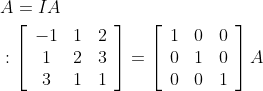 \begin{aligned} &A=I A \\ &:\left[\begin{array}{ccc} -1 & 1 & 2 \\ 1 & 2 & 3 \\ 3 & 1 & 1 \end{array}\right]=\left[\begin{array}{lll} 1 & 0 & 0 \\ 0 & 1 & 0 \\ 0 & 0 & 1 \end{array}\right] A \end{aligned}