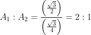 \begin{aligned} &A_{1}:A_{2}=\frac{\left ( \frac{\sqrt{3}}{2} \right )}{\left ( \frac{\sqrt{3}}{4} \right )}=2:1 \end{aligned}