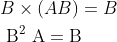 \begin{aligned} &B \times(A B)=B \\ &\mathrm{~B}^{2} \mathrm{~A}=\mathrm{B} \end{aligned}