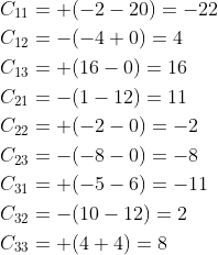 \begin{aligned} &C_{11}=+(-2-20)=-22 \\ &C_{12}=-(-4+0)=4 \\ &C_{13}=+(16-0)=16 \\ &C_{21}=-(1-12)=11 \\ &C_{22}=+(-2-0)=-2 \\ &C_{23}=-(-8-0)=-8 \\ &C_{31}=+(-5-6)=-11 \\ &C_{32}=-(10-12)=2 \\ &C_{33}=+(4+4)=8 \end{aligned}