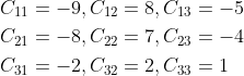 \begin{aligned} &C_{11}=-9, C_{12}=8, C_{13}=-5 \\ &C_{21}=-8, C_{22}=7, C_{23}=-4 \\ &C_{31}=-2, C_{32}=2, C_{33}=1 \end{aligned}
