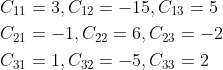\begin{aligned} &C_{11}=3, C_{12}=-15, C_{13}=5 \\ &C_{21}=-1, C_{22}=6, C_{23}=-2 \\ &C_{31}=1, C_{32}=-5, C_{33}=2 \end{aligned}