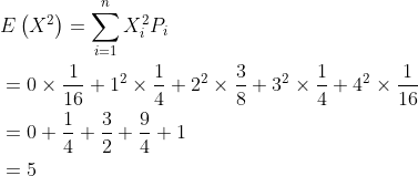 \begin{aligned} &E\left(X^{2}\right)=\sum_{i=1}^{n} X_{i}^{2} P_{i} \\ &=0 \times \frac{1}{16}+1^{2} \times \frac{1}{4}+2^{2} \times \frac{3}{8}+3^{2} \times \frac{1}{4}+4^{2} \times \frac{1}{16} \\ &=0+\frac{1}{4}+\frac{3}{2}+\frac{9}{4}+1 \\ &=5 \\ \end{aligned}