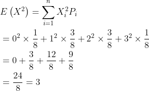 \begin{aligned} &E\left(X^{2}\right)=\sum_{i=1}^{n} X_{i}^{2} P_{i} \\ &=0^{2} \times \frac{1}{8}+1^{2} \times \frac{3}{8}+2^{2} \times \frac{3}{8}+3^{2} \times \frac{1}{8} \\ &=0+\frac{3}{8}+\frac{12}{8}+\frac{9}{8} \\ &=\frac{24}{8}=3 \end{aligned}