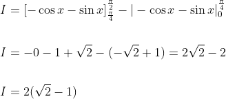 \begin{aligned} &I=[-\cos x-\sin x]_{\frac{\pi}{4}}^{\frac{\pi}{2}}-|-\cos x-\sin x|_{0}^{\frac{\pi}{4}} \\\\ &I=-0-1+\sqrt{2}-(-\sqrt{2}+1)=2 \sqrt{2}-2 \\\\ &I=2(\sqrt{2}-1) \end{aligned}