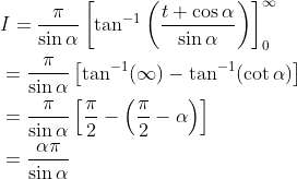 \begin{aligned} &I=\frac{\pi}{\sin \alpha}\left[\tan ^{-1}\left(\frac{t+\cos \alpha}{\sin \alpha}\right)\right]_{0}^{\infty} \\ &=\frac{\pi}{\sin \alpha}\left[\tan ^{-1}(\infty)-\tan ^{-1}(\cot \alpha)\right] \\ &=\frac{\pi}{\sin \alpha}\left[\frac{\pi}{2}-\left(\frac{\pi}{2}-\alpha\right)\right] \\ &=\frac{\alpha \pi}{\sin \alpha} \end{aligned}