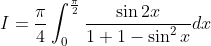 \begin{aligned} &I=\frac{\pi}{4} \int_{0}^{\frac{\pi}{2}} \frac{\sin 2 x}{1+1-\sin ^{2} x} d x \\ & \end{aligned}