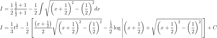 \begin{aligned} &I=\frac{1}{2} \frac{\frac{1}{2}+1}{\frac{1}{2}+1}-\frac{1}{2} \int \sqrt{\left(x+\frac{1}{2}\right)^{2}-\left(\frac{1}{2}\right)^{2}} d x \\ &I=\frac{1}{3} t^{\frac{3}{2}}-\frac{1}{2}\left[\frac{\left(x+\frac{1}{2}\right)}{2} \sqrt{\left(x+\frac{1}{2}\right)^{2}-\left(\frac{1}{2}\right)^{2}}-\frac{\frac{1}{4}}{2} \log \left|\left(x+\frac{1}{2}\right)+\sqrt{\left(x+\frac{1}{2}\right)^{2}-\left(\frac{1}{2}\right)^{2}}\right|\right]+C \end{aligned}