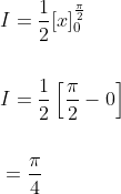 \begin{aligned} &I=\frac{1}{2}[x]_{0}^{\frac{\pi}{2}} \\\\ &I=\frac{1}{2}\left[\frac{\pi}{2}-0\right] \\\\ &=\frac{\pi}{4} \end{aligned}