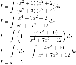 \begin{aligned} &I=\int \frac{\left(x^{2}+1\right)\left(x^{2}+2\right)}{\left(x^{2}+3\right)\left(x^{2}+4\right)} d x \\ &I=\int \frac{x^{4}+3 x^{2}+2}{x^{4}+7 x^{2}+12} d x \\ &I=\int\left(1-\frac{\left(4 x^{2}+10\right)}{x^{4}+7 x^{2}+12}\right) d x \\ &I=\int 1 d x-\int \frac{4 x^{2}+10}{x^{4}+7 x^{2}+12} d x \\ &I=x-I_{1} \end{aligned}