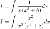 \begin{aligned} &I=\int \frac{1}{x\left(x^{3}+8\right)} d x \\ &I=\int \frac{x^{2}}{x^{3}\left(x^{3}+8\right)} d x \end{aligned}
