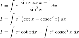 \begin{aligned} &I=\int e^{x} \frac{\sin x \cos x-1}{\sin ^{2} x} d x \\ &I=\int e^{x}\left(\cot x-\operatorname{cosec}^{2} x\right) d x \\ &I=\int e^{x} \cot x d x-\int e^{x} \operatorname{cosec}^{2} x \; d x \end{aligned}